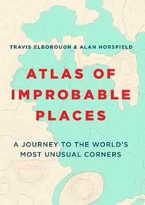 Atlas of Improbable Places - Travis Elborough