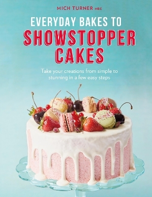 Everyday Bakes to Showstopper Cakes - Mich Turner