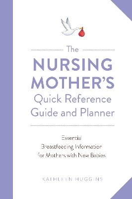 The Nursing Mother's Quick Reference Guide and Planner - Kathleen Huggins