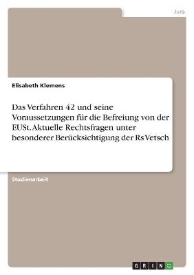 Das Verfahren 42 und seine Voraussetzungen fÃ¼r die Befreiung von der EUSt. Aktuelle Rechtsfragen unter besonderer BerÃ¼cksichtigung der Rs Vetsch - Elisabeth Klemens