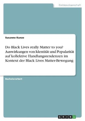 Do Black Lives really Matter to you? Auswirkungen von IdentitÃ¤t und PopularitÃ¤t auf kollektive Handlungstendenzen im Kontext der Black Lives Matter-Bewegung - Susanne Kunze