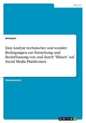 Eine Analyse technischer und sozialer Bedingungen zur Entstehung und Beeinflussung von und durch "Blasen" auf Social Media Plattformen -  Anonymous