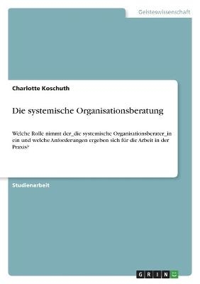 Die systemische Organisationsberatung - Charlotte Koschuth