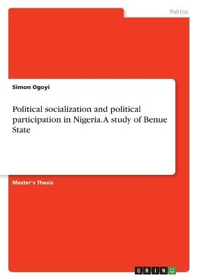 Political socialization and political participation in Nigeria. A study of Benue State - Simon Ogoyi