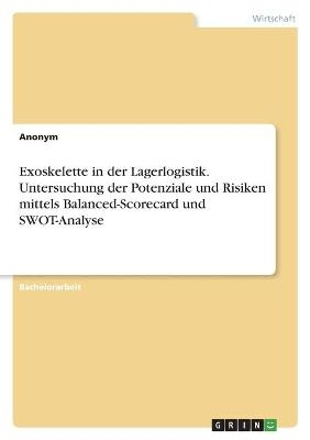 Exoskelette in der Lagerlogistik. Untersuchung der Potenziale und Risiken mittels Balanced-Scorecard und SWOT-Analyse -  Anonym