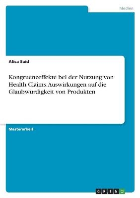 Kongruenzeffekte bei der Nutzung von Health Claims. Auswirkungen auf die GlaubwÃ¼rdigkeit von Produkten - Alisa Said