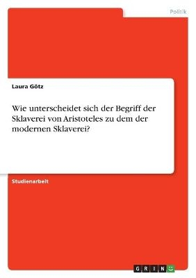 Wie unterscheidet sich der Begriff der Sklaverei von Aristoteles zu dem der modernen Sklaverei? - Laura GÃ¶tz