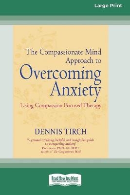 The Compassionate Mind Approach to Overcoming Anxiety - Dennis Tirch