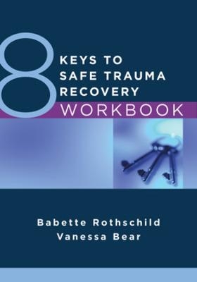 8 Keys to Safe Trauma Recovery Workbook - Babette Rothschild, Vanessa Bear