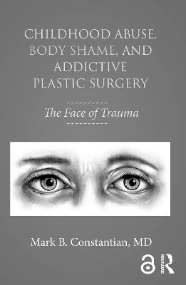 Childhood Abuse, Body Shame, and Addictive Plastic Surgery - Mark B. Constantian