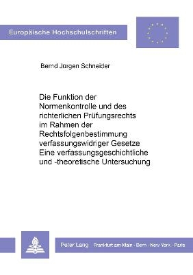 Die Funktion der Normenkontrolle und des richterlichen Prüfungsrechts im Rahmen der Rechtsfolgenbestimmung verfassungswidriger Gesetze. Eine verfassungsgeschichtliche und -theoretische Untersuchung. - Bernd-Jürgen Schneider