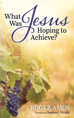 What Was Jesus Hoping to Achieve? - Roger Amos