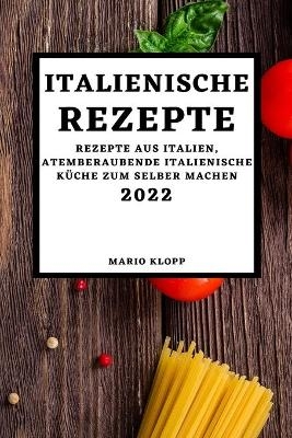 Italienische Rezepte 2022 - Mario Klopp