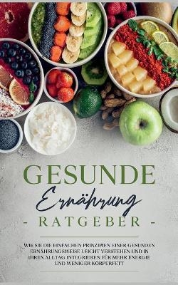 Gesunde Ernährung Ratgeber: Wie Sie die einfachen Prinzipien einer gesunden Ernährungsweise leicht verstehen und in Ihren Alltag integrieren für mehr Energie und weniger Körperfett - Paula Weißmantel