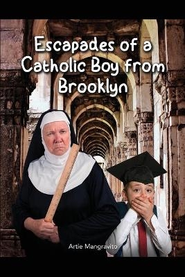 Escapades of a Catholic Boy from Brooklyn - Artie Mangravito