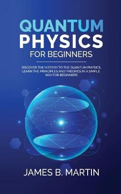 Quantum Physics for Beginners - James B Martin