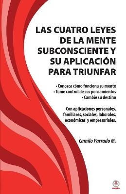 Las cuatro leyes de la mente subconsciente y su aplicación para triunfar - Camilo Parrado M