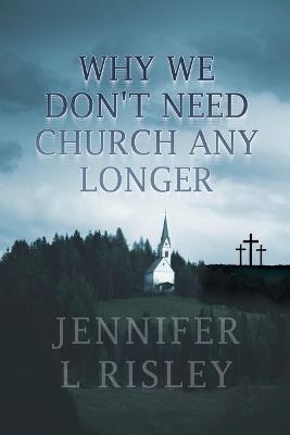 Why We Don't Need Church Any Longer - Jennifer L Risley