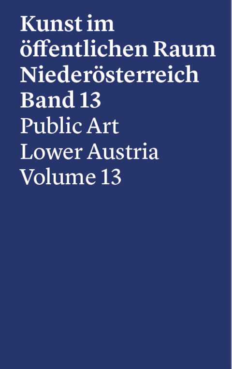 Kunst im öffentlichen Raum Niederösterreich, Band 13, 2017-2019 - Alejandro Bachmann, Georgia Holz, Sarah Khan, Elys Lahner, Vanessa Joan Müller, Jeanette Pacher, Günter Oberhollenzer, Cornelia Offergeld, Ursula Maria Probst, Gudrun Ratzinger, Danielle Sperra, Andreas Spiegl, Bettina Spörr