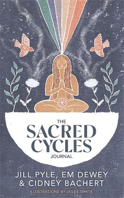 The Sacred Cycles Journal - Jillian Pyle, Em Dewey, Cidney Bachert