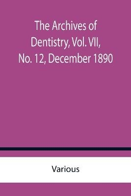 The Archives of Dentistry, Vol. VII, No. 12, December 1890 -  Various