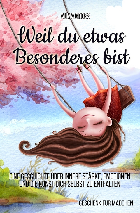 Weil du etwas Besonderes bist: Eine Geschichte über innere Stärke, Emotionen und die Kunst dich selbst zu entfalten - Alma Gross