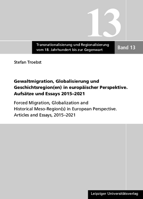 Gewaltmigration, Globalisierung und Geschichtsregion(en) in europäischer Perspektive. Aufsätze und Essays 2015-2021 - Stefan Troebst