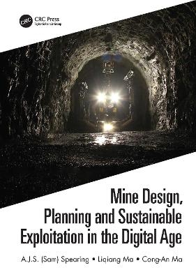 Mine Design, Planning and Sustainable Exploitation in the Digital Age - A.J.S. (Sam) Spearing, Liqiang Ma, Cong-An Ma