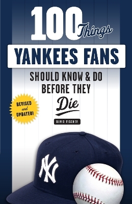 100 Things Yankees Fans Should Know & Do Before They Die - David Fischer