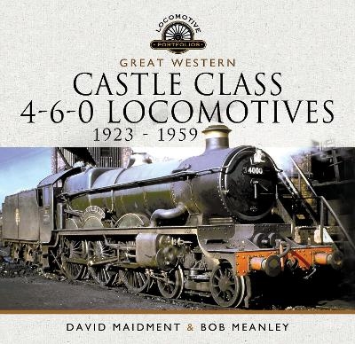 Great Western Castle Class 4-6-0 Locomotives   1923 - 1959 - David Maidment, Bob Meanley