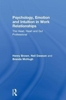 Psychology, Emotion and Intuition in Work Relationships - Henry Brown, Neil Dawson, Brenda McHugh