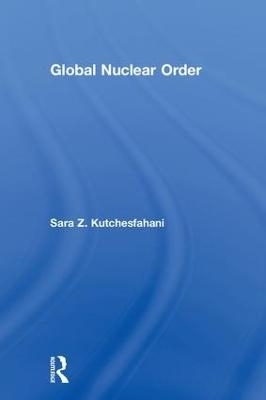 Global Nuclear Order - Sara Z. Kutchesfahani