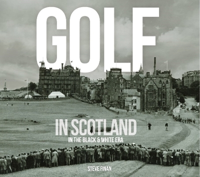 Golf In Scotland In The Black & White Era - Steve Finan