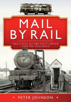 Mail by Rail - The Story of the Post Office and the Railways - Peter Johnson