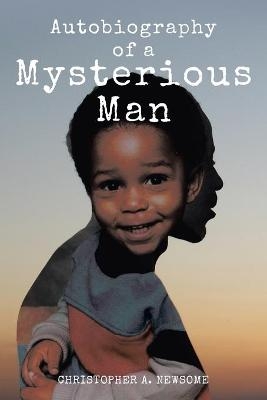 Autobiography of a Mysterious Man - Christopher A Newsome