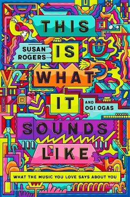 This Is What It Sounds Like - Susan Rogers, Ogi Ogas