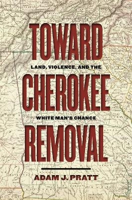 Toward Cherokee Removal - Adam J. Pratt