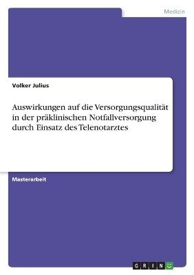 Auswirkungen auf die VersorgungsqualitÃ¤t in der prÃ¤klinischen Notfallversorgung durch Einsatz des Telenotarztes - Volker Julius