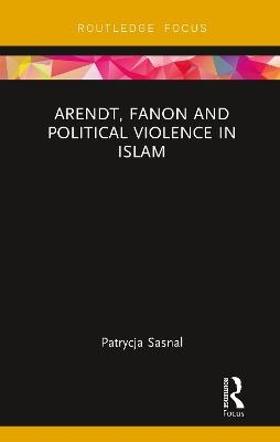 Arendt, Fanon and Political Violence in Islam - Patrycja Sasnal