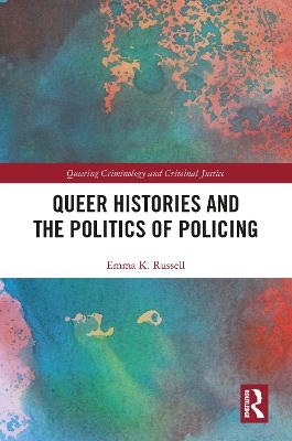 Queer Histories and the Politics of Policing - Emma K. Russell