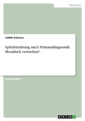 SpÃ¤tabtreibung nach PrÃ¤nataldiagnostik. Moralisch vertretbar? - Judith Scharna