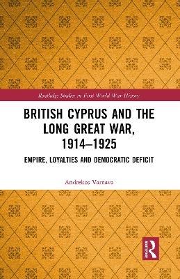 British Cyprus and the Long Great War, 1914-1925 - Andrekos Varnava