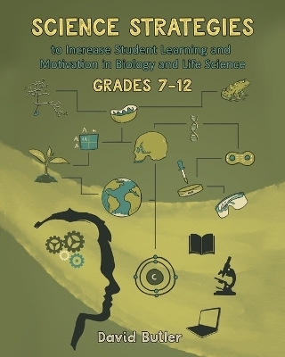 Science Strategies to Increase Student Learning and Motivation in Biology and Life Science Grades 7 Through 12 - David Butler