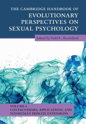 The Cambridge Handbook of Evolutionary Perspectives on Sexual Psychology: Volume 4, Controversies, Applications, and Nonhuman Primate Extensions - 