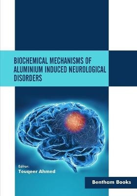 Biochemical Mechanisms of Aluminium Induced Neurological Disorders - Touqeer Ahmed