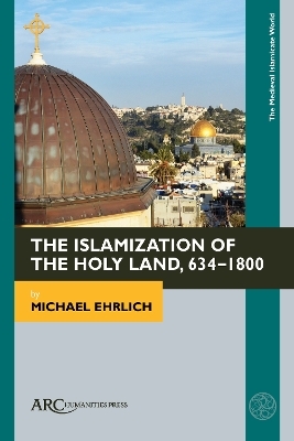 The Islamization of the Holy Land, 634–1800 - Michael Ehrlich