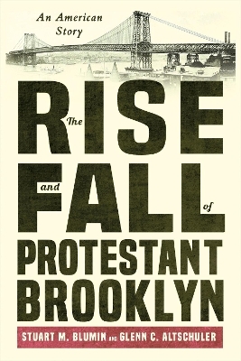 The Rise and Fall of Protestant Brooklyn - Stuart M. Blumin, Glenn C. Altschuler