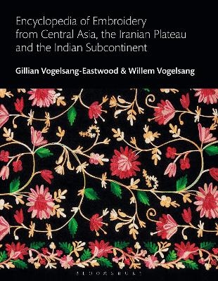 Encyclopedia of Embroidery from Central Asia, the Iranian Plateau and the Indian Subcontinent - Gillian Vogelsang-Eastwood, Willem Vogelsang