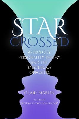 Star-Crossed: Astrology, Personality Theory and the Meeting of Opposites - Clare Martin