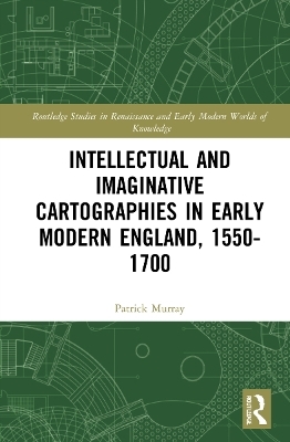 Intellectual and Imaginative Cartographies in Early Modern England - Patrick Murray